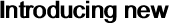 Introducing new  