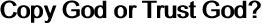 Copy God or Trust God? 