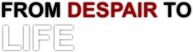 FROM DESPAIR TO LIFE